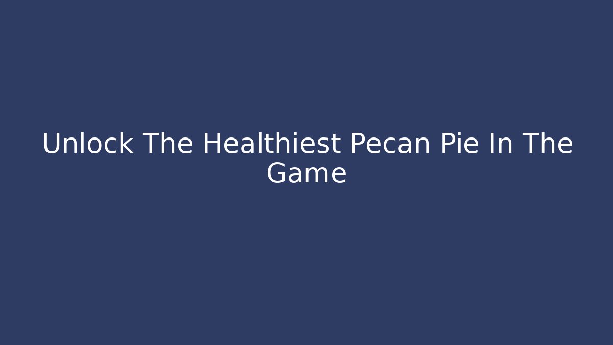 Unlock The Healthiest Pecan Pie In The Game
