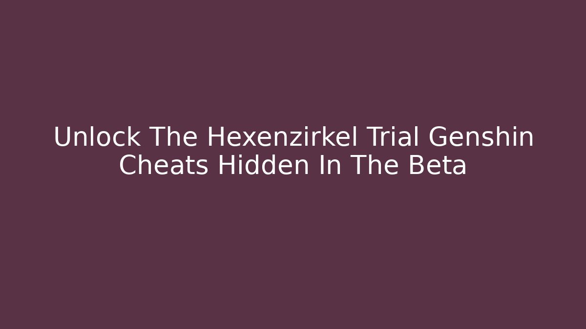 Unlock The Hexenzirkel Trial Genshin Cheats Hidden In The Beta