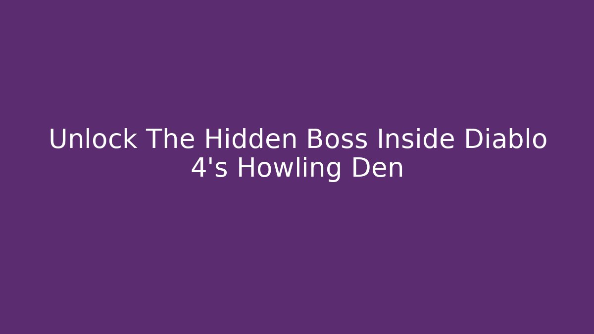 Unlock The Hidden Boss Inside Diablo 4’s Howling Den - The Family Holidays