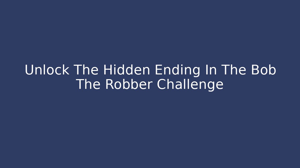 Unlock The Hidden Ending In The Bob The Robber Challenge