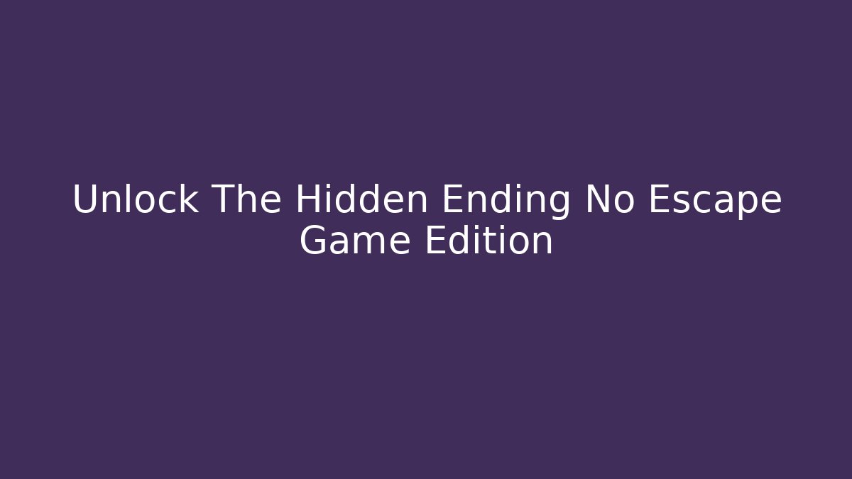 Unlock The Hidden Ending No Escape Game Edition