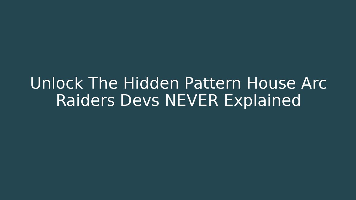Unlock The Hidden Pattern House Arc Raiders Devs NEVER Explained
