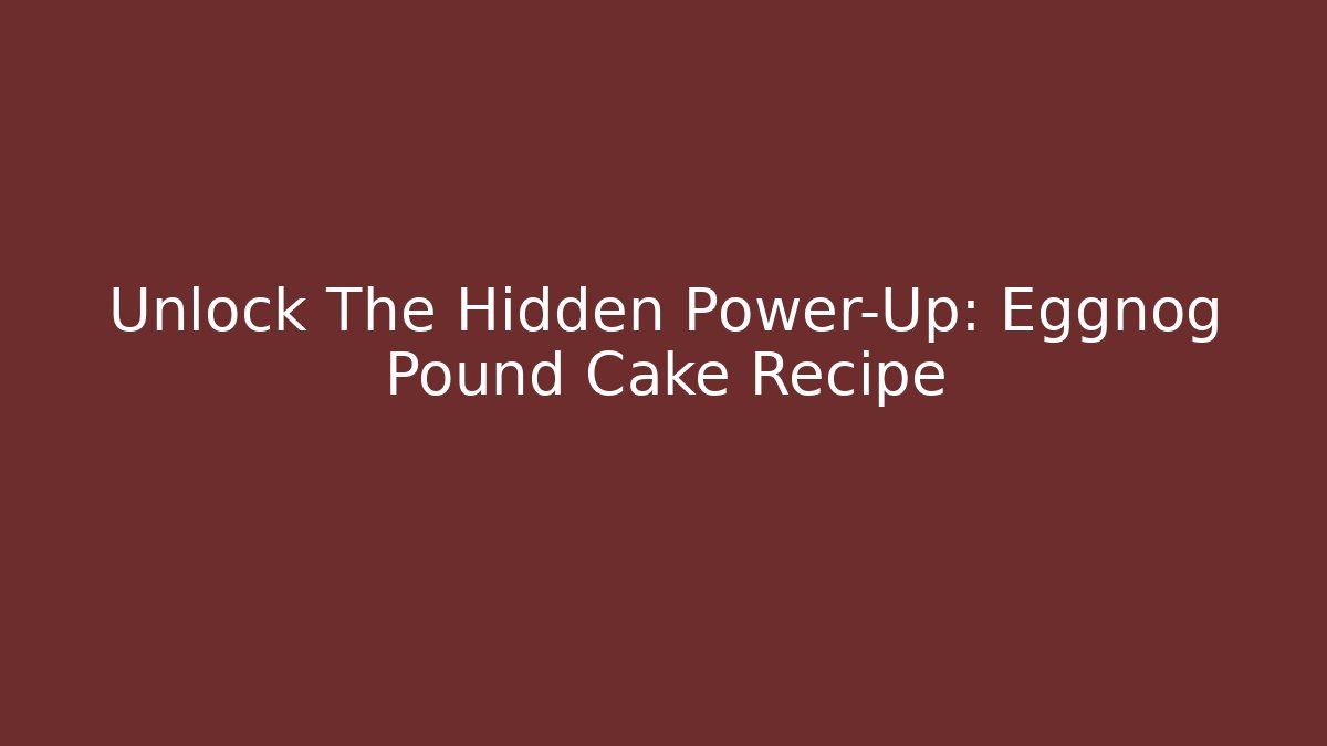 Unlock The Hidden Power-Up: Eggnog Pound Cake Recipe
