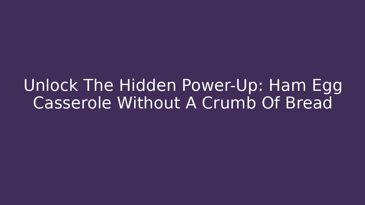 Unlock The Hidden Power-Up: Ham Egg Casserole Without A Crumb Of Bread