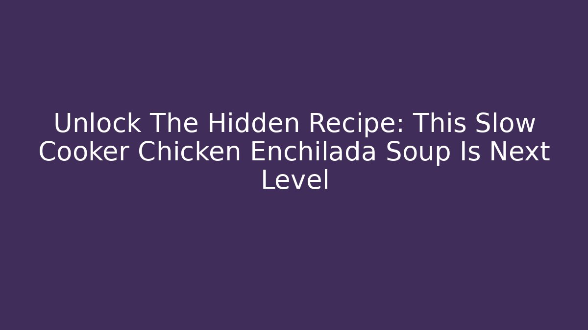Unlock The Hidden Recipe: This Slow Cooker Chicken Enchilada Soup Is Next Level