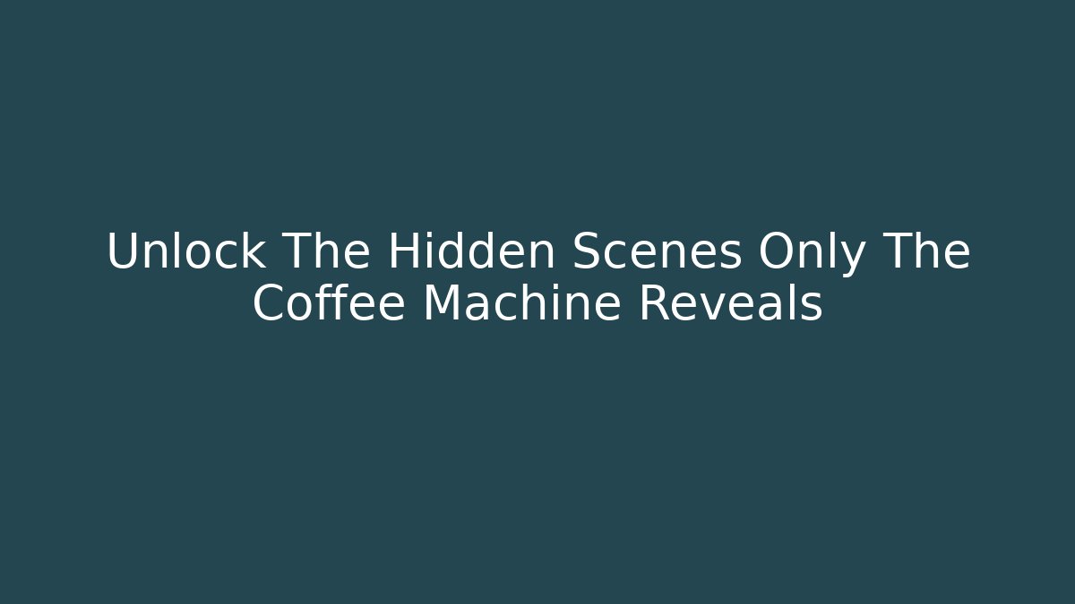 Unlock The Hidden Scenes Only The Coffee Machine Reveals