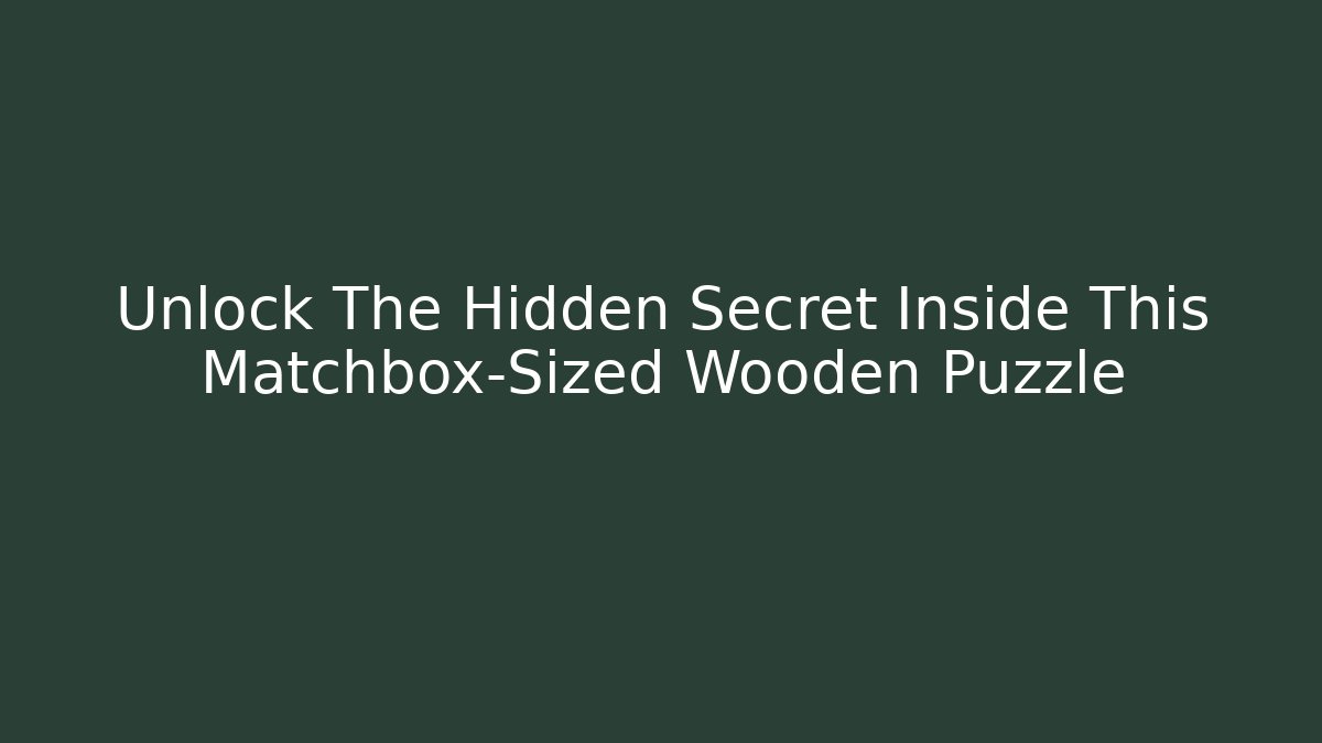 Unlock The Hidden Secret Inside This Matchbox-Sized Wooden Puzzle