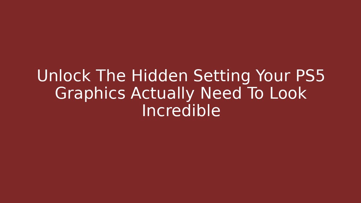 Unlock The Hidden Setting Your PS5 Graphics Actually Need To Look Incredible