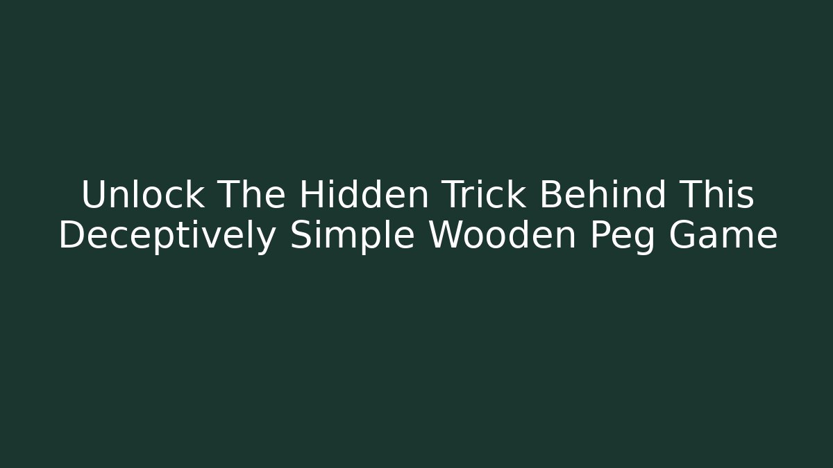 Unlock The Hidden Trick Behind This Deceptively Simple Wooden Peg Game