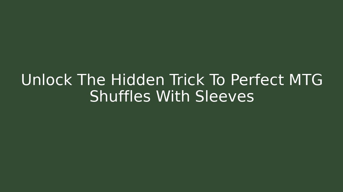 Unlock The Hidden Trick To Perfect MTG Shuffles With Sleeves