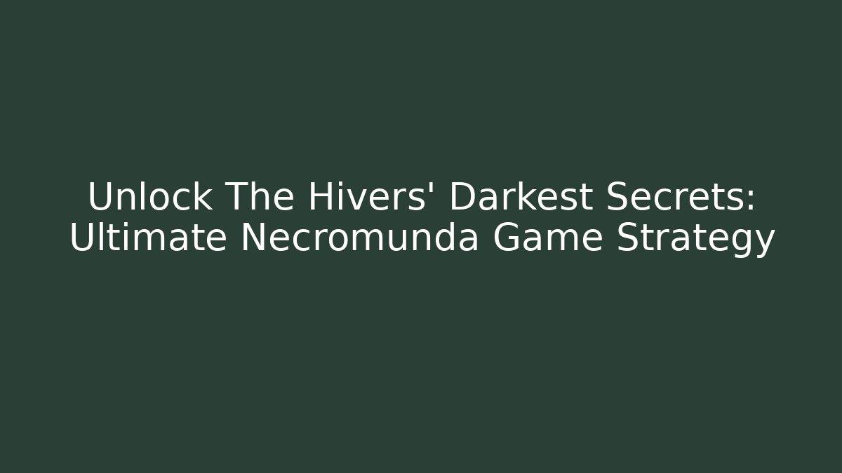 Unlock The Hivers' Darkest Secrets: Ultimate Necromunda Game Strategy - The Family Holidays