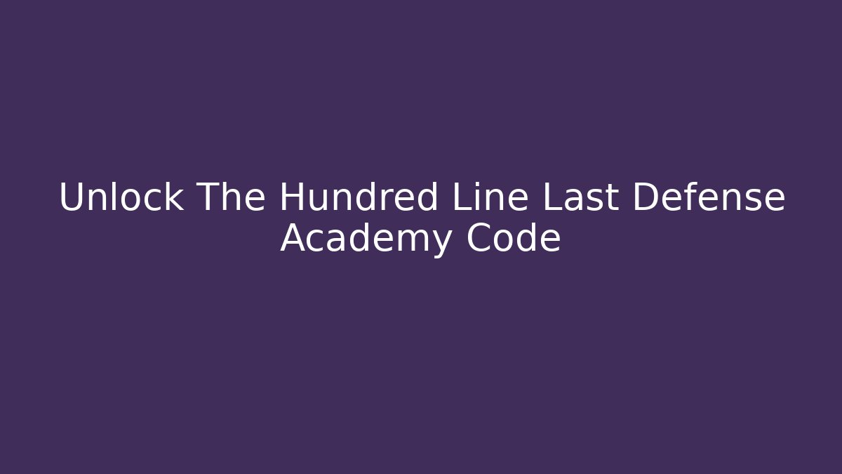 Unlock The Hundred Line Last Defense Academy Code