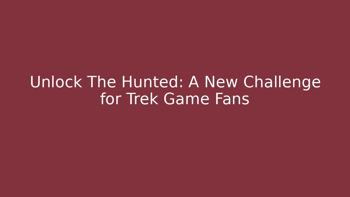 Unlock The Hunted: A New Challenge for Trek Game Fans