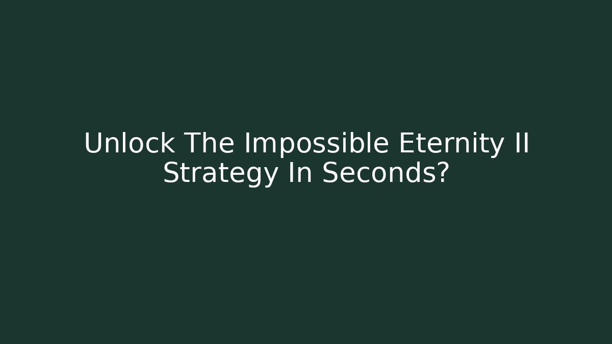 Unlock The Impossible Eternity II Strategy In Seconds?