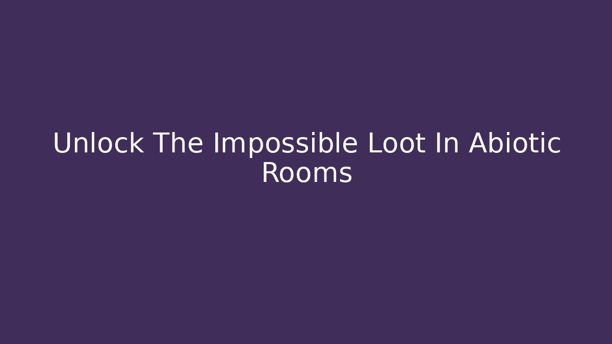 Unlock The Impossible Loot In Abiotic Rooms - The Family Holidays