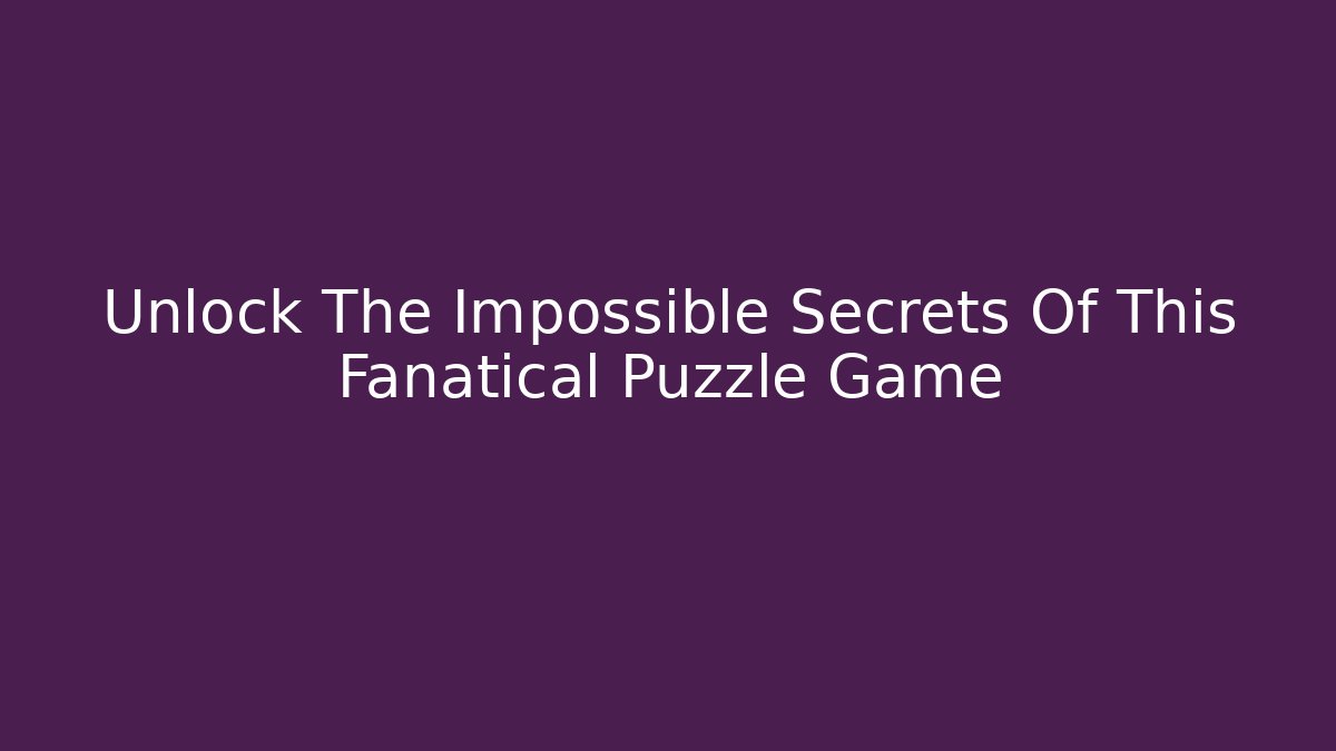 Unlock The Impossible Secrets Of This Fanatical Puzzle Game