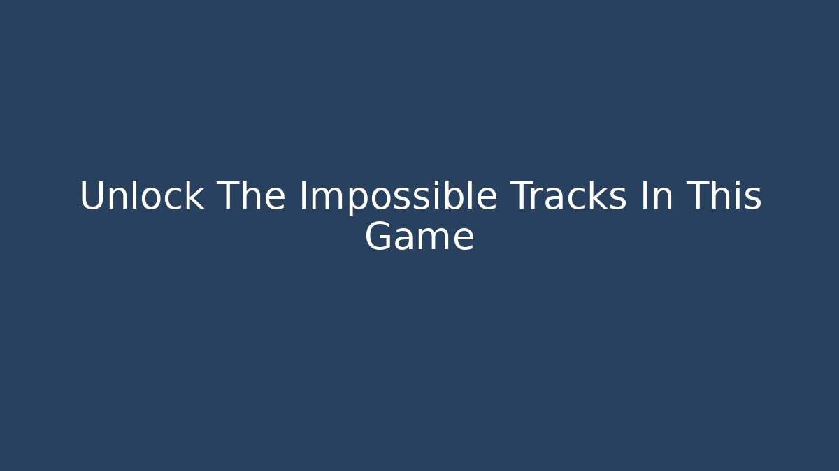 Unlock The Impossible Tracks In This Game