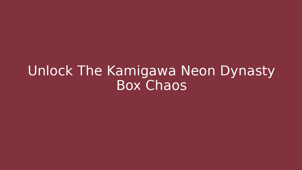 Unlock The Kamigawa Neon Dynasty Box Chaos