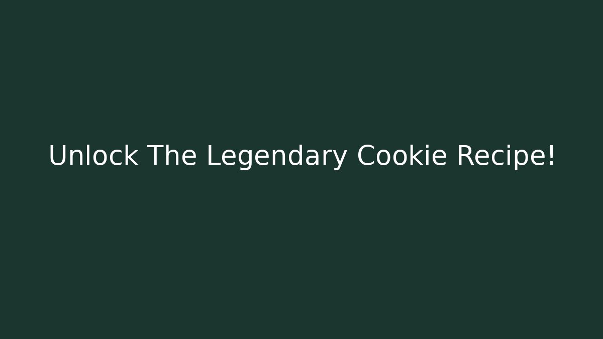 Unlock The Legendary Cookie Recipe!