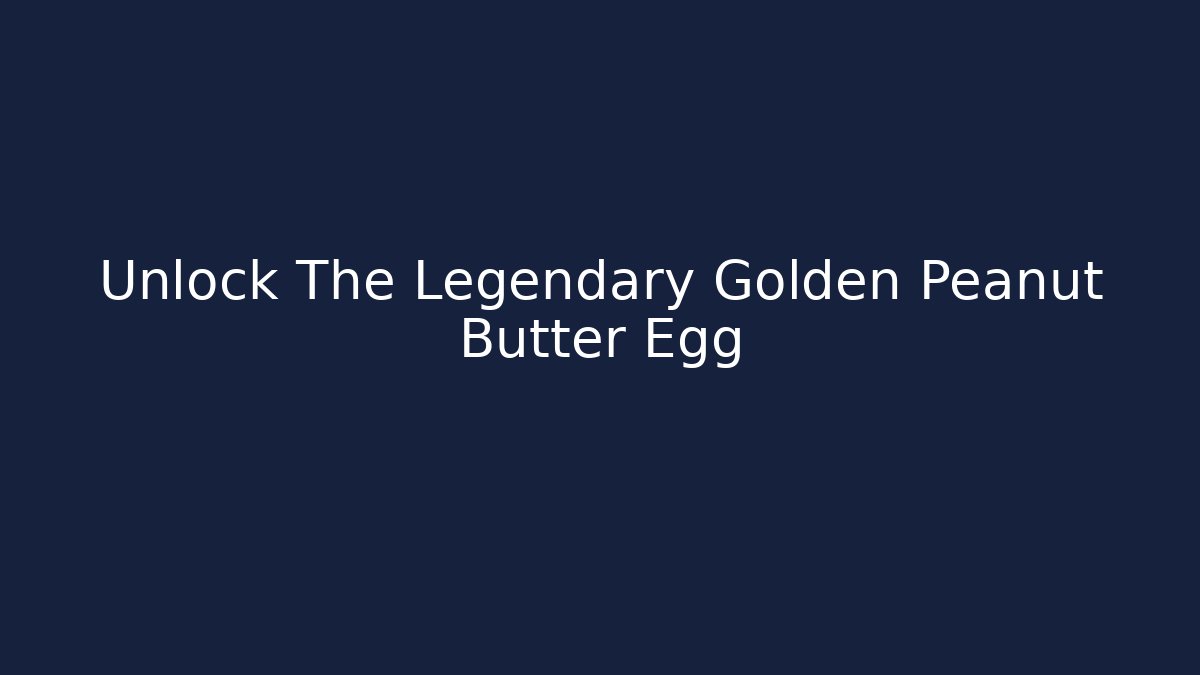 Unlock The Legendary Golden Peanut Butter Egg
