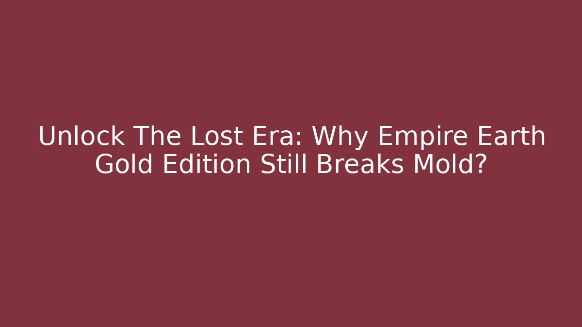 Unlock The Lost Era: Why Empire Earth Gold Edition Still Breaks Mold?