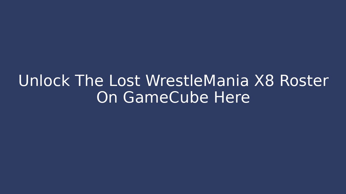 Unlock The Lost WrestleMania X8 Roster On GameCube Here