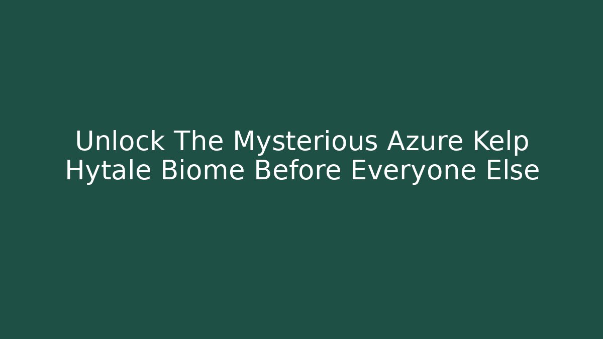 Unlock The Mysterious Azure Kelp Hytale Biome Before Everyone Else
