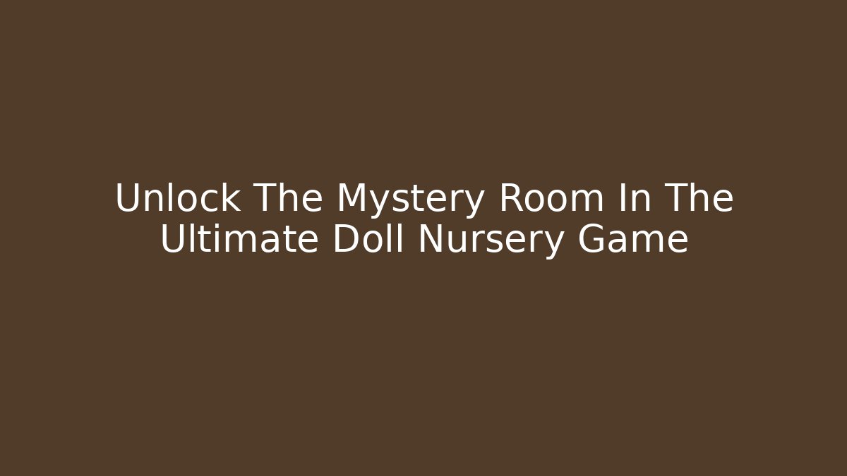 Unlock The Mystery Room In The Ultimate Doll Nursery Game