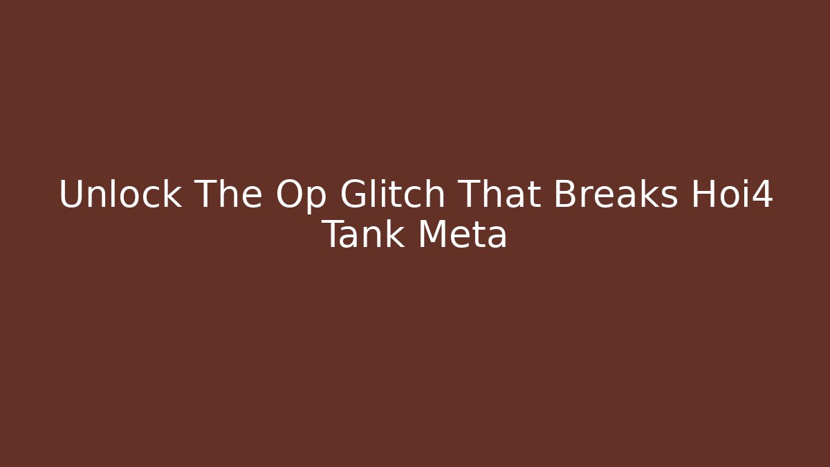 Unlock The Op Glitch That Breaks Hoi4 Tank Meta