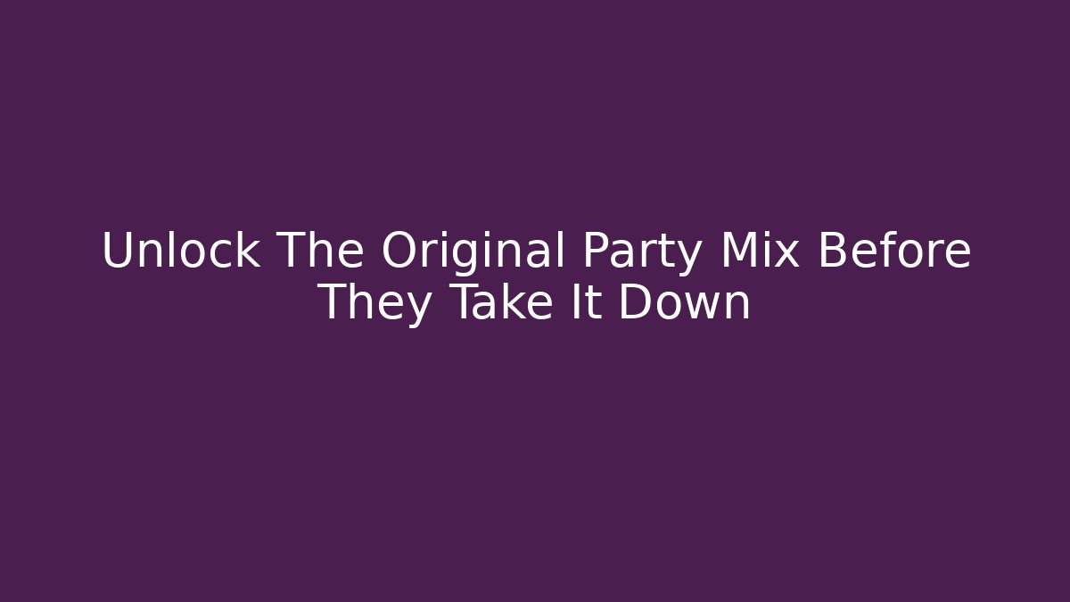 Unlock The Original Party Mix Before They Take It Down
