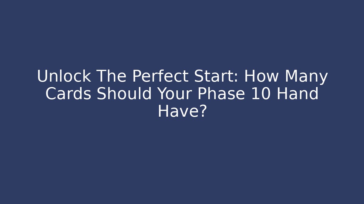 Unlock The Perfect Start: How Many Cards Should Your Phase 10 Hand Have?