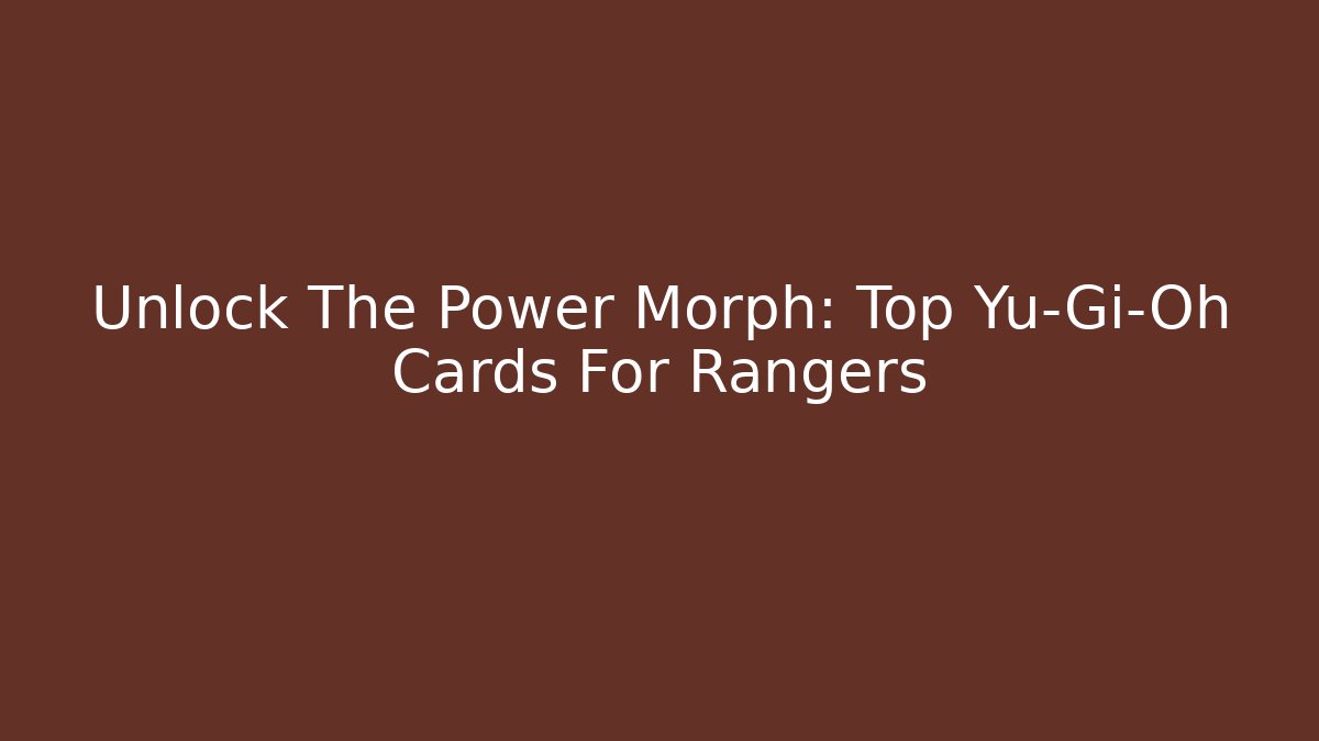 Unlock The Power Morph: Top Yu-Gi-Oh Cards For Rangers