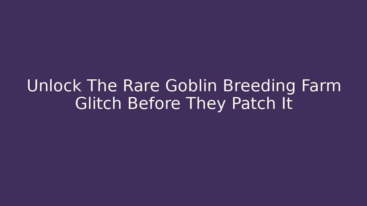Unlock The Rare Goblin Breeding Farm Glitch Before They Patch It