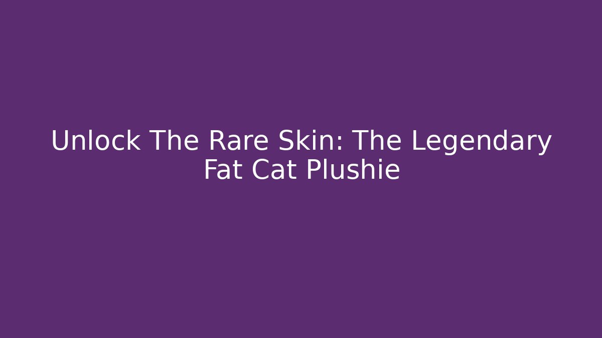 Unlock The Rare Skin: The Legendary Fat Cat Plushie