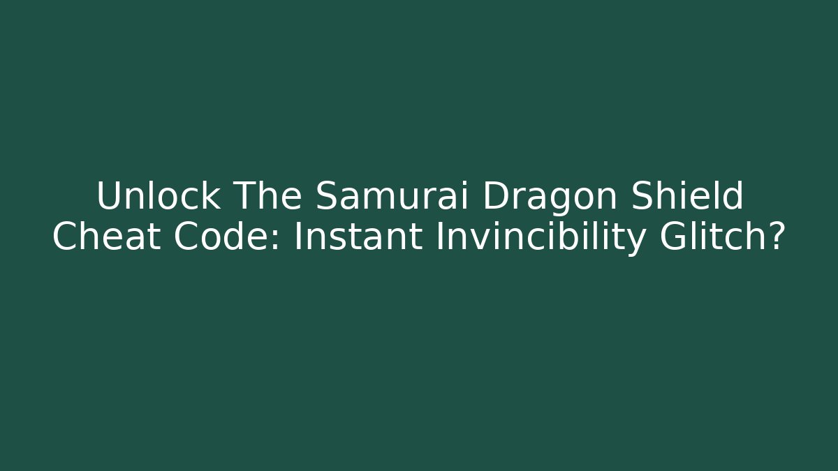Unlock The Samurai Dragon Shield Cheat Code: Instant Invincibility Glitch?