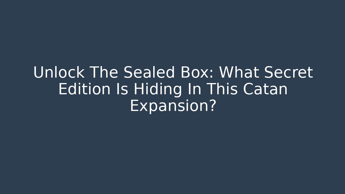 Unlock The Sealed Box: What Secret Edition Is Hiding In This Catan Expansion?
