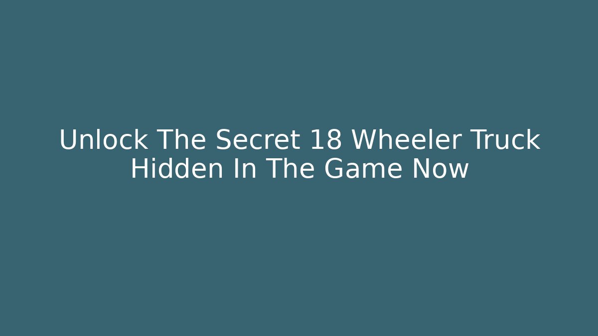 Unlock The Secret 18 Wheeler Truck Hidden In The Game Now