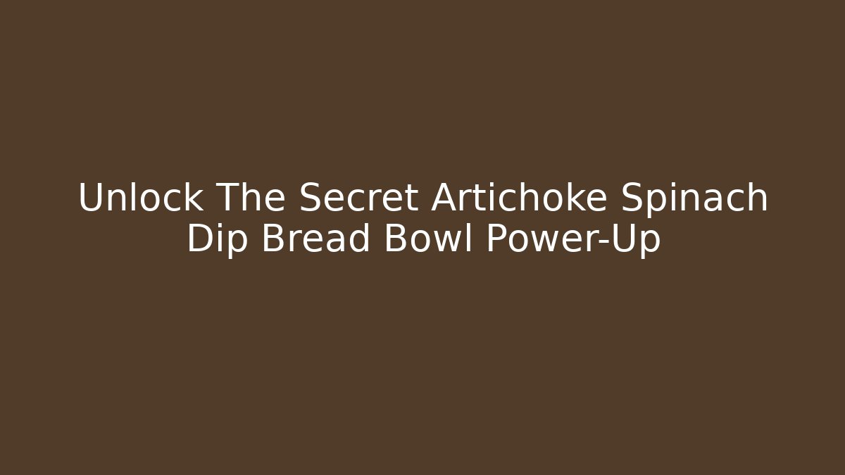 Unlock The Secret Artichoke Spinach Dip Bread Bowl Power-Up
