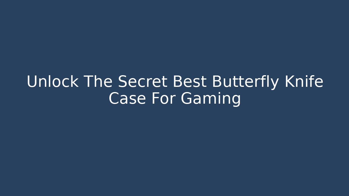 Unlock The Secret Best Butterfly Knife Case For Gaming