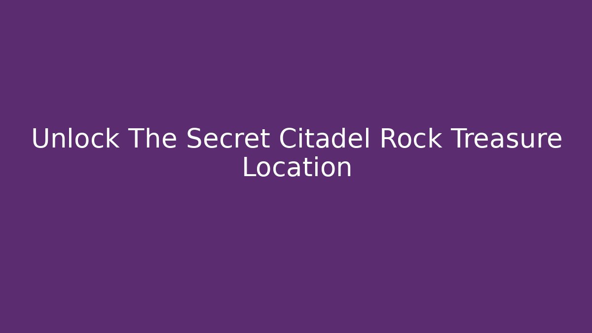 Unlock The Secret Citadel Rock Treasure Location