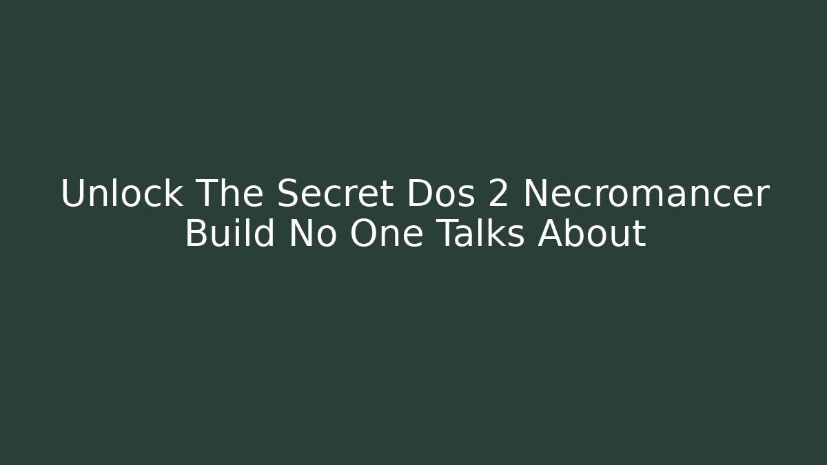 Unlock The Secret Dos 2 Necromancer Build No One Talks About