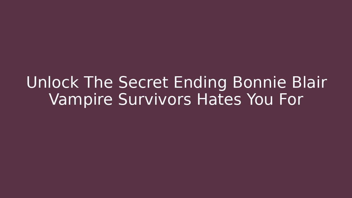 Unlock The Secret Ending Bonnie Blair Vampire Survivors Hates You For