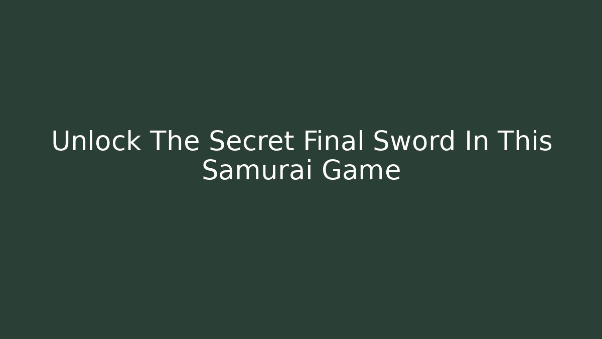 Unlock The Secret Final Sword In This Samurai Game - The Family Holidays