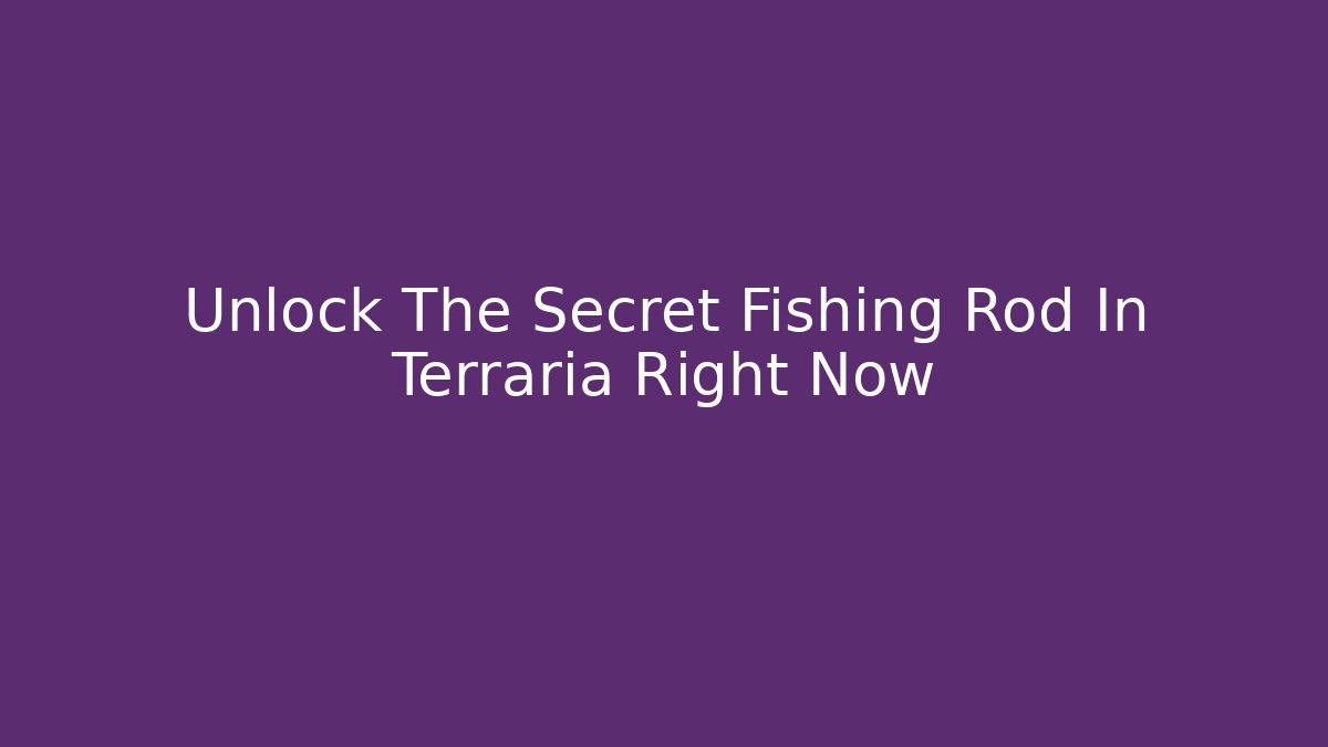 Unlock The Secret Fishing Rod In Terraria Right Now