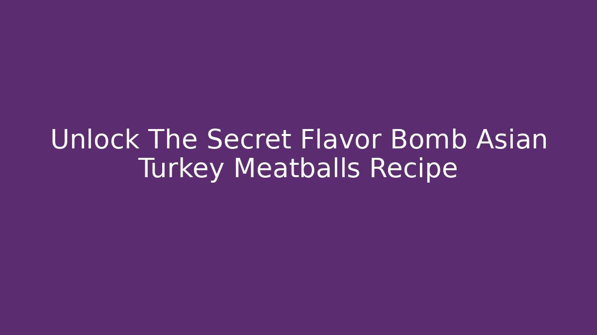 Unlock The Secret Flavor Bomb Asian Turkey Meatballs Recipe