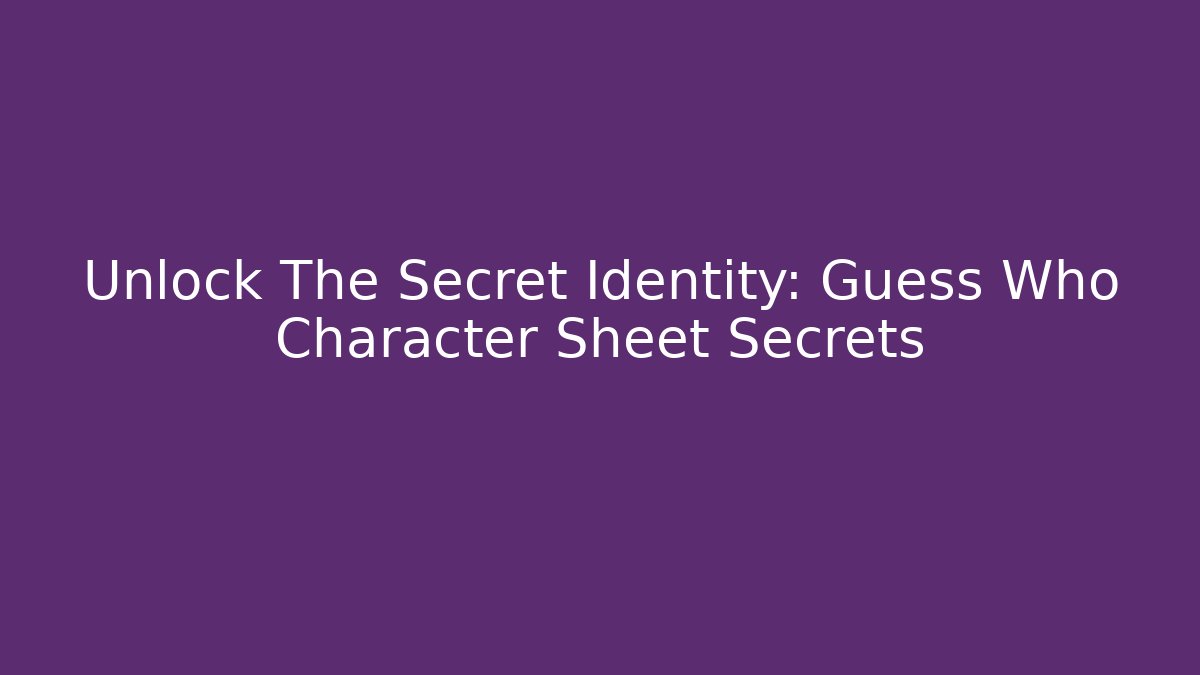 Unlock The Secret Identity: Guess Who Character Sheet Secrets