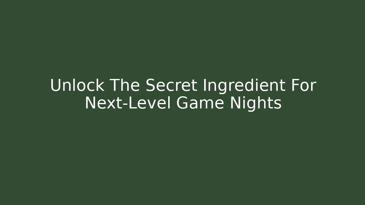 Unlock The Secret Ingredient For Next-Level Game Nights