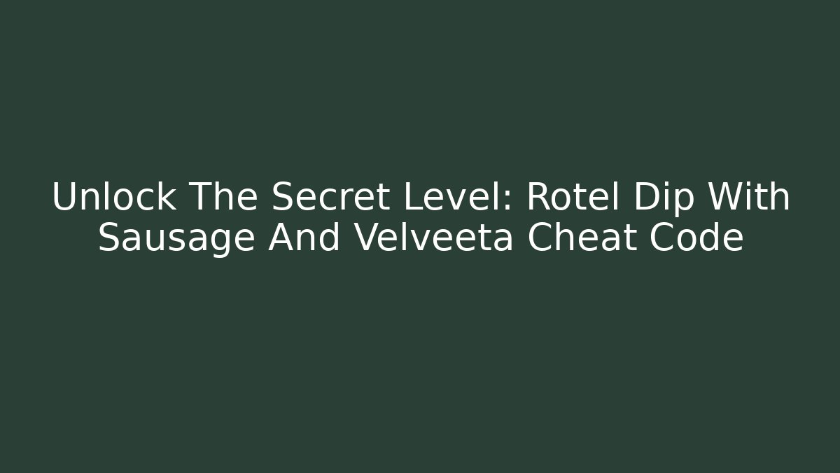 Unlock The Secret Level: Rotel Dip With Sausage And Velveeta Cheat Code