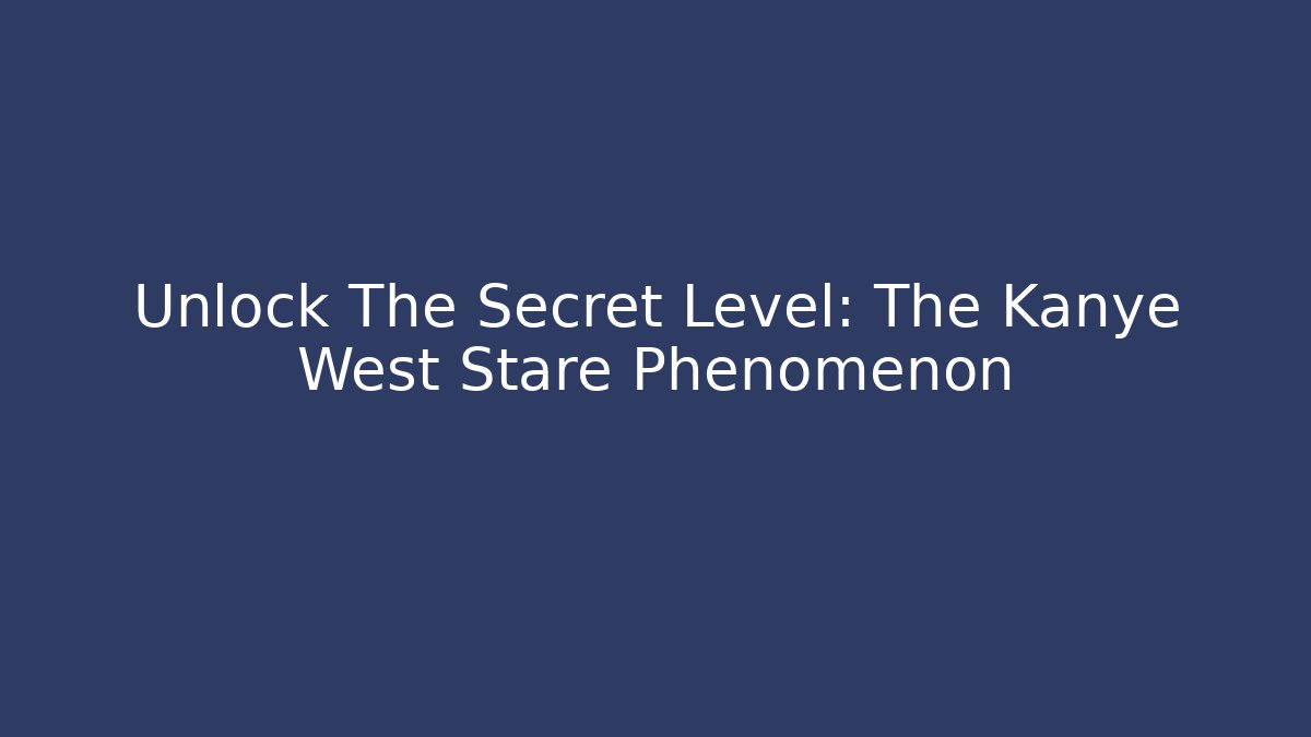 Unlock The Secret Level: The Kanye West Stare Phenomenon