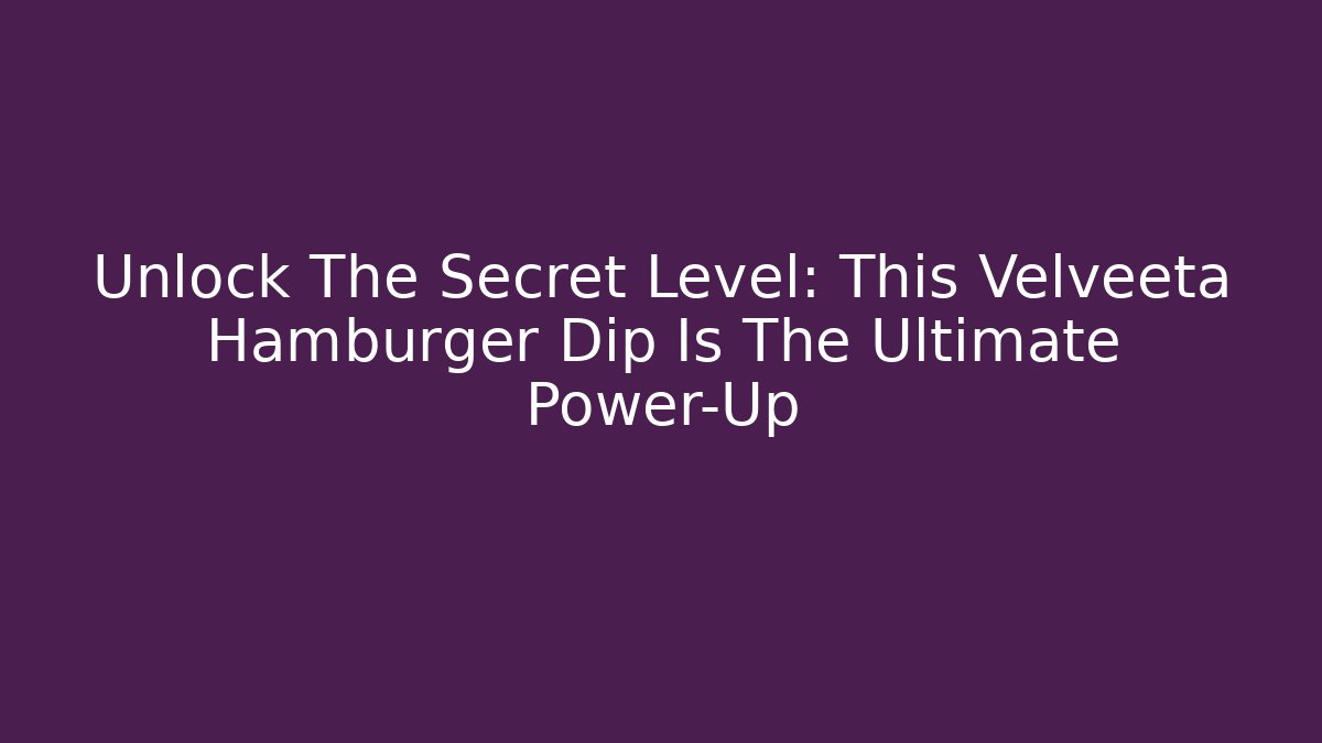 Unlock The Secret Level: This Velveeta Hamburger Dip Is The Ultimate Power-Up